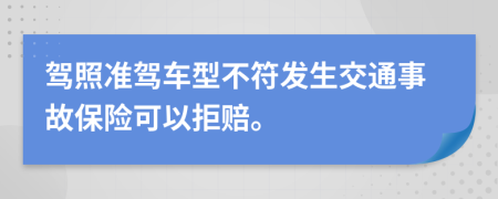 駕照準(zhǔn)駕車型不符發(fā)生交通事故保險可以拒賠。