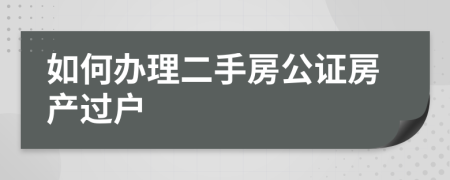 如何辦理二手房公證房產(chǎn)過(guò)戶(hù)