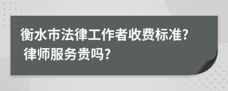 衡水市法律工作者收費(fèi)標(biāo)準(zhǔn)? 律師服務(wù)貴嗎?