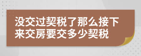 沒交過契稅了那么接下來(lái)交房要交多少契稅