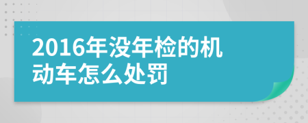 2016年沒年檢的機(jī)動(dòng)車怎么處罰