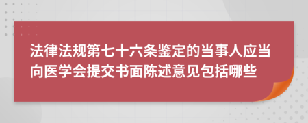 法律法規(guī)第七十六條鑒定的當事人應(yīng)當向醫(yī)學(xué)會提交書面陳述意見包括哪些