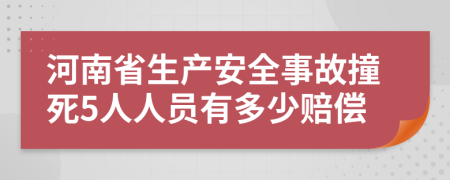 河南省生產(chǎn)安全事故撞死5人人員有多少賠償