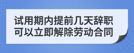 試用期內(nèi)提前幾天辭職可以立即解除勞動合同