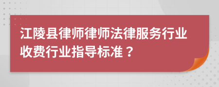 江陵縣律師律師法律服務(wù)行業(yè)收費(fèi)行業(yè)指導(dǎo)標(biāo)準(zhǔn)？