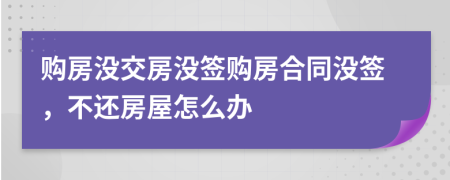 購(gòu)房沒(méi)交房沒(méi)簽購(gòu)房合同沒(méi)簽，不還房屋怎么辦