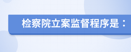 檢察院立案監(jiān)督程序是：