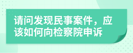 請(qǐng)問(wèn)發(fā)現(xiàn)民事案件，應(yīng)該如何向檢察院申訴