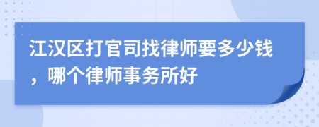 江漢區(qū)打官司找律師要多少錢，哪個律師事務所好