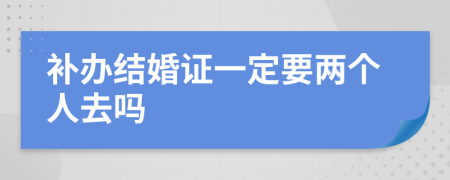 補(bǔ)辦結(jié)婚證一定要兩個(gè)人去嗎