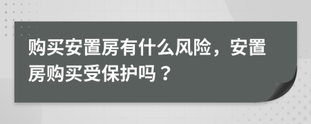 購買安置房有什么風險，安置房購買受保護嗎？