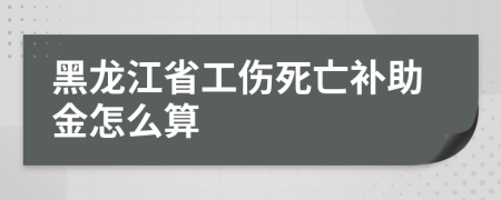 黑龍江省工傷死亡補(bǔ)助金怎么算