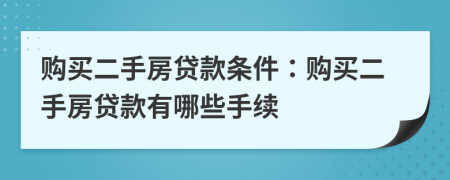購(gòu)買二手房貸款條件：購(gòu)買二手房貸款有哪些手續(xù)