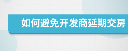 如何避免開發(fā)商延期交房