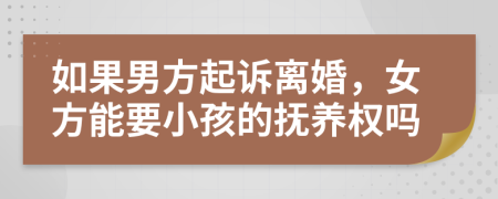 如果男方起诉离婚，女方能要小孩的抚养权吗