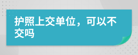 護(hù)照上交單位，可以不交嗎