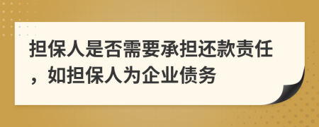 擔(dān)保人是否需要承擔(dān)還款責(zé)任，如擔(dān)保人為企業(yè)債務(wù)