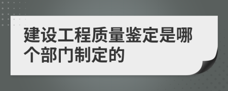 建設(shè)工程質(zhì)量鑒定是哪個(gè)部門制定的