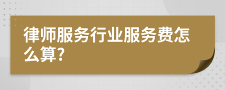 律師服務(wù)行業(yè)服務(wù)費(fèi)怎么算?