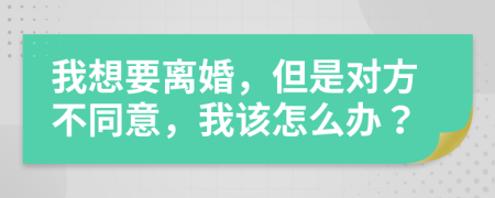 我想要離婚，但是對方不同意，我該怎么辦？