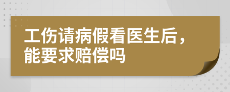 工傷請病假看醫(yī)生后，能要求賠償嗎