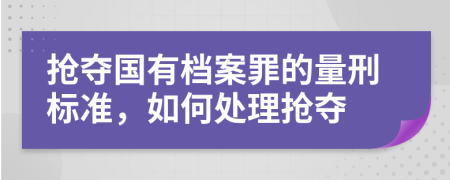 搶奪國(guó)有檔案罪的量刑標(biāo)準(zhǔn)，如何處理搶奪