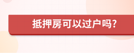 抵押房可以過戶嗎?