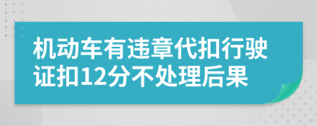 機動車有違章代扣行駛證扣12分不處理后果