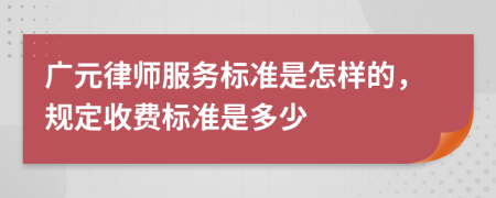 廣元律師服務(wù)標(biāo)準(zhǔn)是怎樣的，規(guī)定收費(fèi)標(biāo)準(zhǔn)是多少