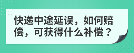 快遞中途延誤，如何賠償，可獲得什么補(bǔ)償？