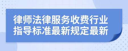 律師法律服務收費行業(yè)指導標準最新規(guī)定最新