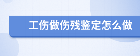 工傷做傷殘鑒定怎么做