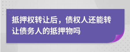 抵押權(quán)轉(zhuǎn)讓后，債權(quán)人還能轉(zhuǎn)讓債務(wù)人的抵押物嗎