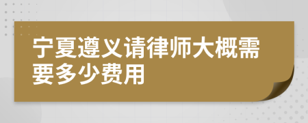 寧夏遵義請(qǐng)律師大概需要多少費(fèi)用