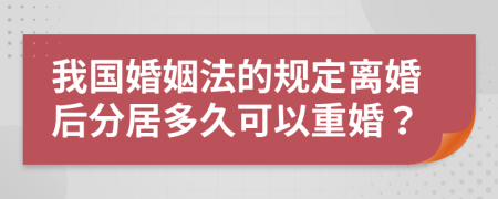 我國婚姻法的規(guī)定離婚后分居多久可以重婚？