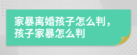 家暴離婚孩子怎么判，孩子家暴怎么判