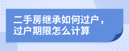 二手房繼承如何過戶，過戶期限怎么計(jì)算