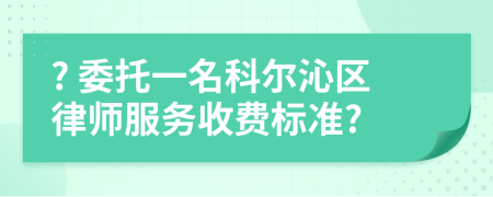? 委托一名科爾沁區(qū)律師服務(wù)收費(fèi)標(biāo)準(zhǔn)?