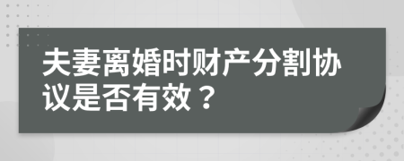 夫妻離婚時(shí)財(cái)產(chǎn)分割協(xié)議是否有效？