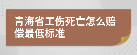 青海省工傷死亡怎么賠償最低標(biāo)準(zhǔn)