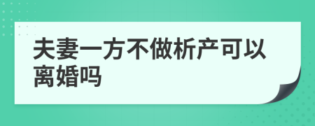 夫妻一方不做析產(chǎn)可以離婚嗎