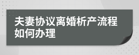 夫妻協(xié)議離婚析產(chǎn)流程如何辦理