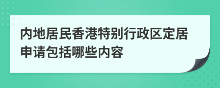 內(nèi)地居民香港特別行政區(qū)定居申請包括哪些內(nèi)容