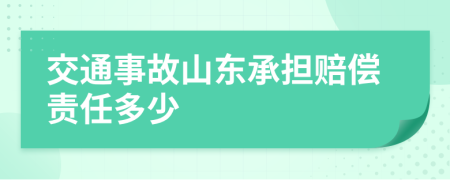 交通事故山東承擔賠償責任多少
