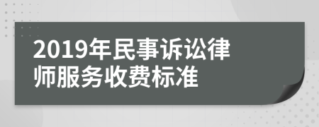 2019年民事訴訟律師服務(wù)收費(fèi)標(biāo)準(zhǔn)