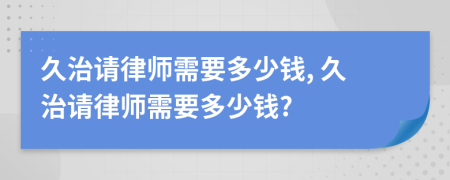 久治請律師需要多少錢, 久治請律師需要多少錢?