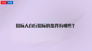 招標(biāo)人自行招標(biāo)的條件有哪些？