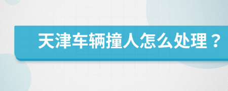 天津車輛撞人怎么處理？