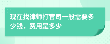 現(xiàn)在找律師打官司一般需要多少錢，費用是多少