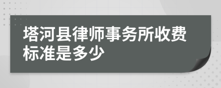 塔河縣律師事務(wù)所收費標(biāo)準(zhǔn)是多少